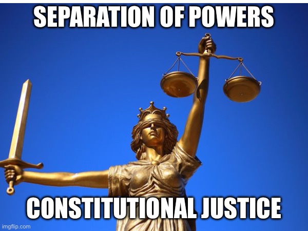 Separation of Powers | SEPARATION OF POWERS; CONSTITUTIONAL JUSTICE | image tagged in justice | made w/ Imgflip meme maker