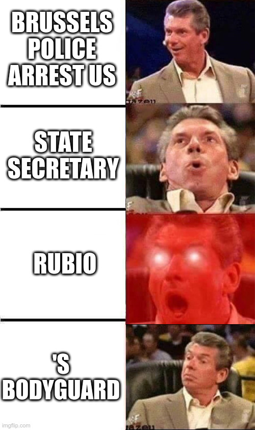 Disapointed MacMahon | BRUSSELS POLICE ARREST US; STATE SECRETARY; RUBIO; 'S BODYGUARD | image tagged in disapointed macmahon | made w/ Imgflip meme maker