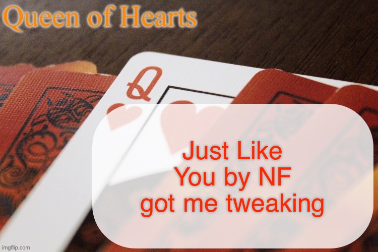 It’s so good but so real | Just Like You by NF got me tweaking | image tagged in queen of hearts announcement | made w/ Imgflip meme maker