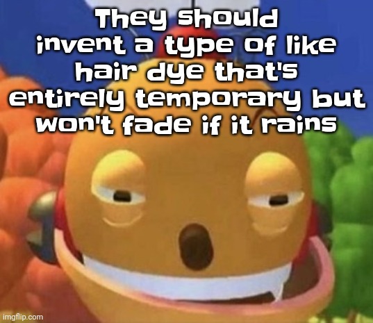 freak. | They should invent a type of like hair dye that's entirely temporary but won't fade if it rains | image tagged in freak | made w/ Imgflip meme maker