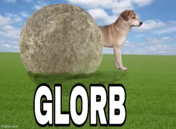 GLORB | image tagged in glorb | made w/ Imgflip meme maker