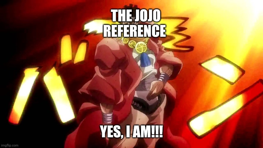 JoJo Yes I Am | THE JOJO REFERENCE YES, I AM!!! | image tagged in jojo yes i am | made w/ Imgflip meme maker