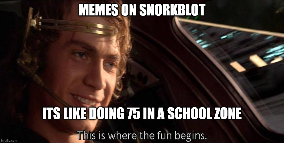 This is where the fun begins | MEMES ON SNORKBLOT; ITS LIKE DOING 75 IN A SCHOOL ZONE | image tagged in this is where the fun begins | made w/ Imgflip meme maker