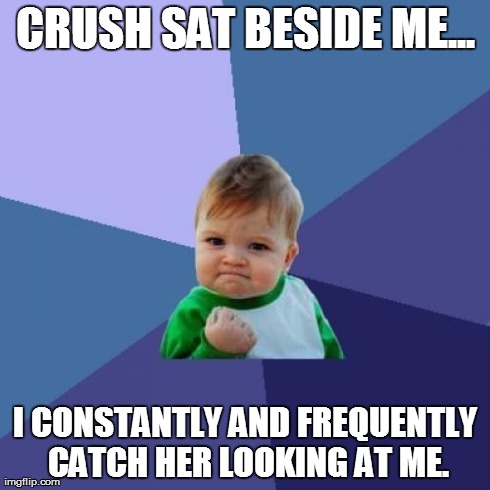 Success Kid Meme | CRUSH SAT BESIDE ME... I CONSTANTLY AND FREQUENTLY CATCH HER LOOKING AT ME. | image tagged in memes,success kid | made w/ Imgflip meme maker