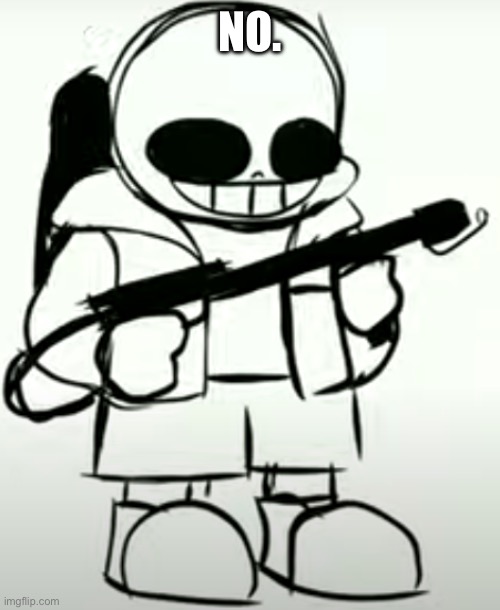 Sans in Ohio | NO. | image tagged in sans in ohio | made w/ Imgflip meme maker