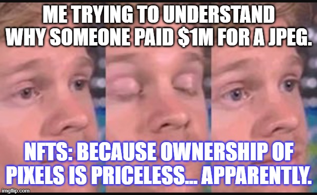 NFTs | ME TRYING TO UNDERSTAND WHY SOMEONE PAID $1M FOR A JPEG. NFTS: BECAUSE OWNERSHIP OF PIXELS IS PRICELESS... APPARENTLY. | image tagged in blinking guy | made w/ Imgflip meme maker