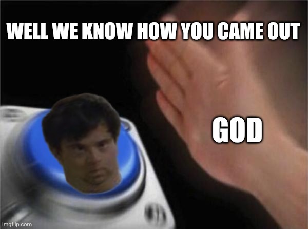 Blank Nut Button Meme | WELL WE KNOW HOW YOU CAME OUT GOD | image tagged in memes,blank nut button | made w/ Imgflip meme maker