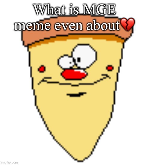 my butthoel reaction image | What is MGE meme even about💔 | image tagged in my butthoel reaction image | made w/ Imgflip meme maker