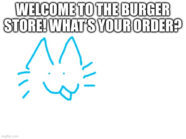 WELCOME TO THE BURGER STORE! WHAT’S YOUR ORDER? | made w/ Imgflip meme maker