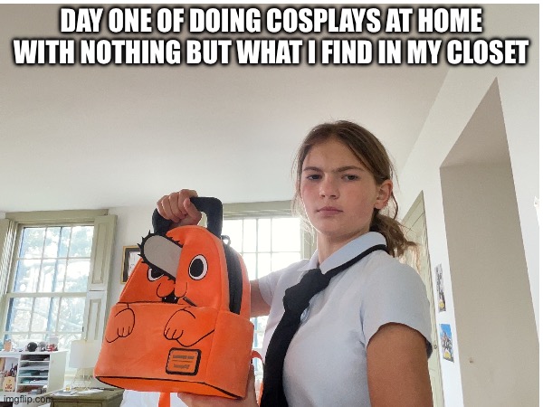 DAY ONE OF DOING COSPLAYS AT HOME WITH NOTHING BUT WHAT I FIND IN MY CLOSET | made w/ Imgflip meme maker