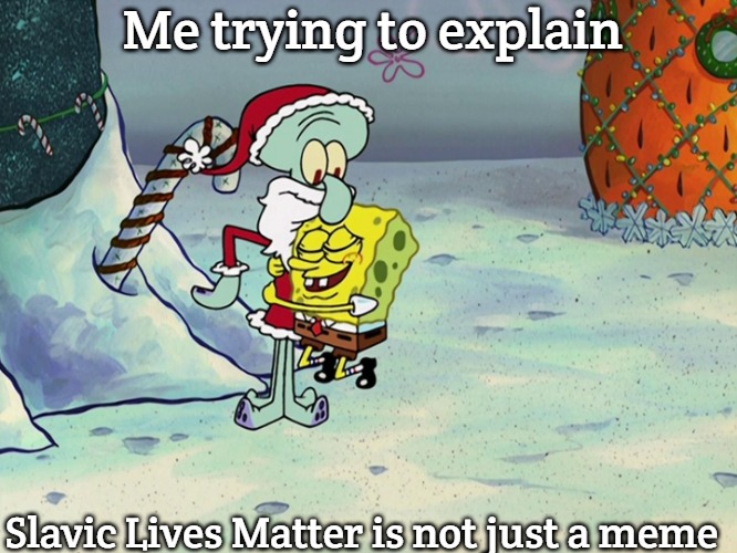 Santa Squidward | Me trying to explain; Slavic Lives Matter is not just a meme | image tagged in santa squidward,slavic lives matter | made w/ Imgflip meme maker