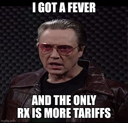 I got a fever | I GOT A FEVER; AND THE ONLY RX IS MORE TARIFFS | image tagged in i got a fever | made w/ Imgflip meme maker