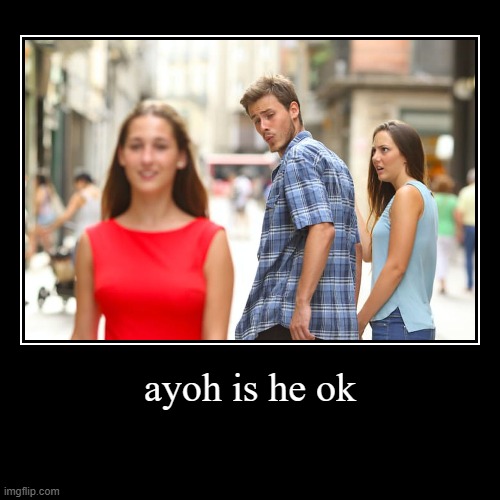 Funny | ayoh is he ok | | image tagged in funny,nicenes | made w/ Imgflip demotivational maker
