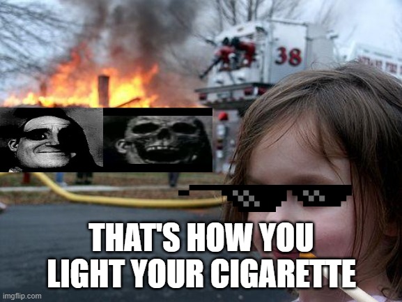 oops | THAT'S HOW YOU LIGHT YOUR CIGARETTE | image tagged in memes,disaster girl | made w/ Imgflip meme maker