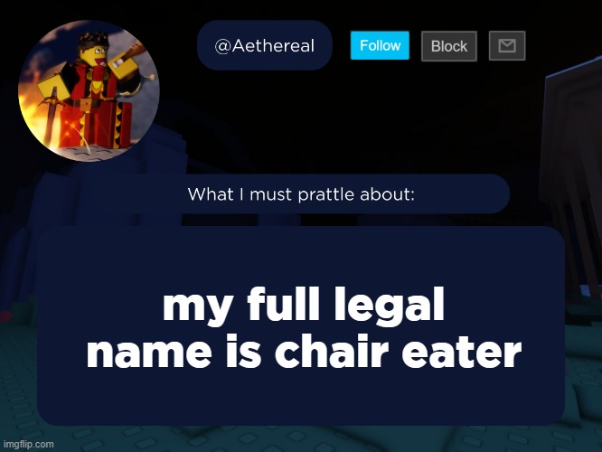 aethereal's forsaken template | my full legal name is chair eater | image tagged in aethereal's forsaken template | made w/ Imgflip meme maker