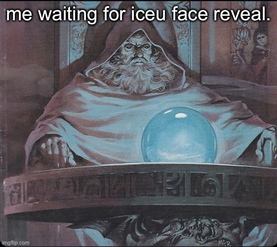 pondering my orb | me waiting for iceu face reveal. | image tagged in pondering my orb | made w/ Imgflip meme maker