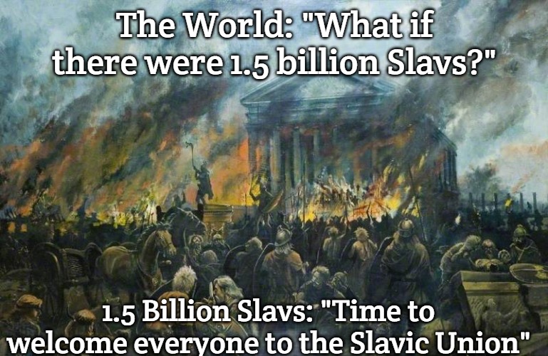 Sack of Rome | The World: "What if there were 1.5 billion Slavs?"; 1.5 Billion Slavs: "Time to welcome everyone to the Slavic Union" | image tagged in sack of rome,slavic lives matter,one and a half billion slavs | made w/ Imgflip meme maker