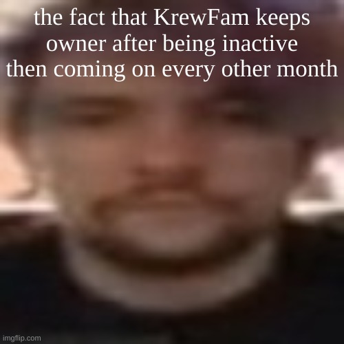 vital rot | the fact that KrewFam keeps owner after being inactive then coming on every other month | image tagged in vital rot | made w/ Imgflip meme maker