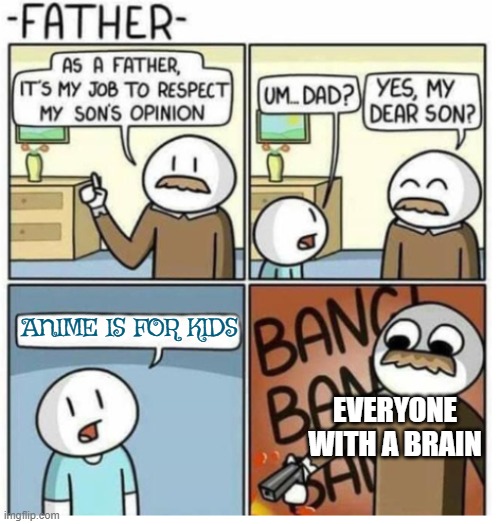 As a father | ANIME IS FOR KIDS; EVERYONE WITH A BRAIN | image tagged in as a father | made w/ Imgflip meme maker