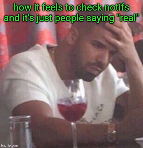 Drake upset | how it feels to check notifs and it's just people saying "real" | image tagged in drake upset | made w/ Imgflip meme maker