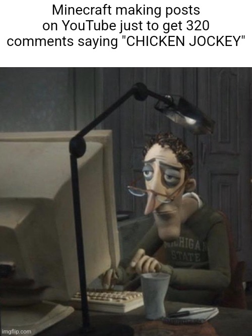 Coraline dad | Minecraft making posts on YouTube just to get 320 comments saying "CHICKEN JOCKEY" | image tagged in coraline dad | made w/ Imgflip meme maker