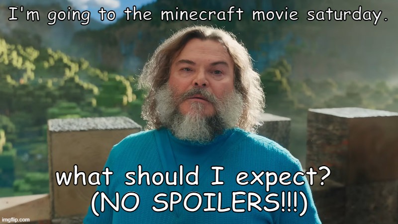 I am not sure | I'm going to the minecraft movie saturday. what should I expect? 
(NO SPOILERS!!!) | image tagged in i am steve | made w/ Imgflip meme maker