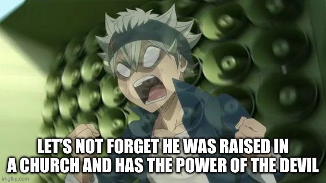 Black Clover Asta screaming 2 | LET’S NOT FORGET HE WAS RAISED IN A CHURCH AND HAS THE POWER OF THE DEVIL | image tagged in black clover asta screaming 2 | made w/ Imgflip meme maker