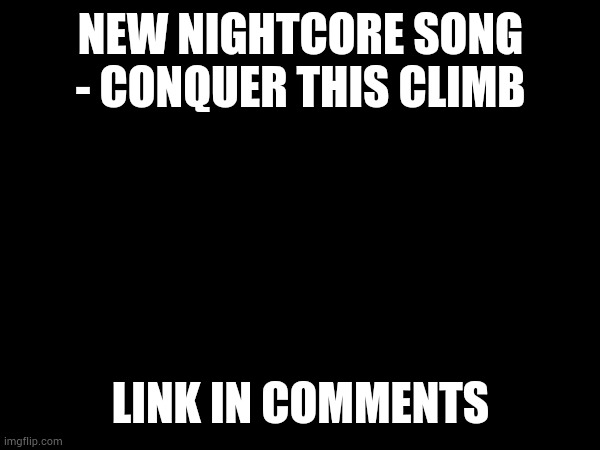 "If your wings are broken, well you can use mine..." | NEW NIGHTCORE SONG - CONQUER THIS CLIMB; LINK IN COMMENTS | made w/ Imgflip meme maker
