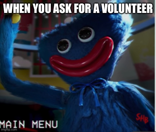 When the teacher says can I get a volunteer | WHEN YOU ASK FOR A VOLUNTEER | image tagged in when the teacher says can i get a volunteer | made w/ Imgflip meme maker