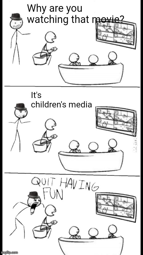 Quit Having Fun | Why are you watching that movie? It's children's media | image tagged in quit having fun | made w/ Imgflip meme maker