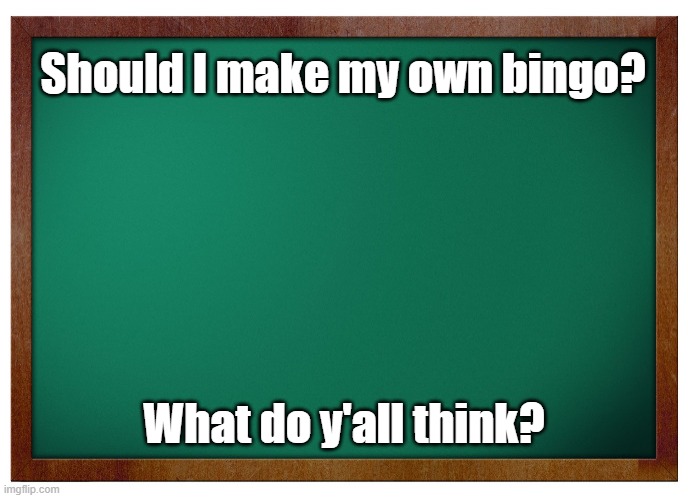 if this gets 5 upvotes or 5 comments I will | Should I make my own bingo? What do y'all think? | image tagged in green board no wm | made w/ Imgflip meme maker