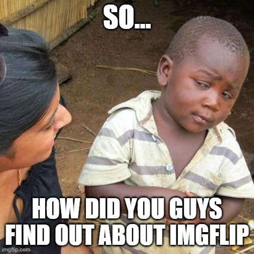 There is like 10k+ users | SO... HOW DID YOU GUYS FIND OUT ABOUT IMGFLIP | image tagged in memes,third world skeptical kid | made w/ Imgflip meme maker