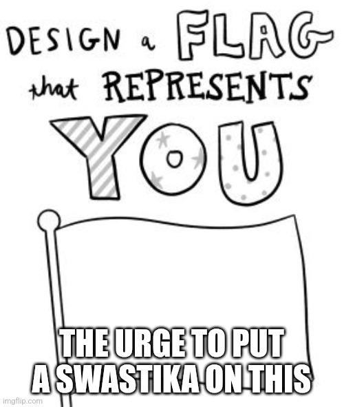 New trend! Make a flag! | THE URGE TO PUT A SWASTIKA ON THIS | image tagged in new trend make a flag | made w/ Imgflip meme maker