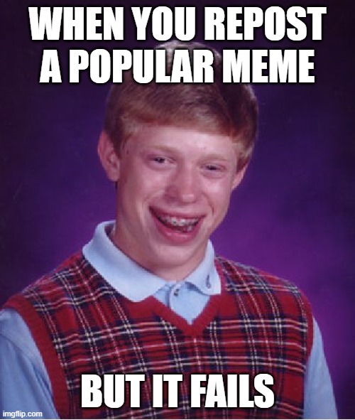 I don't rly do this | WHEN YOU REPOST A POPULAR MEME; BUT IT FAILS | image tagged in memes,bad luck brian | made w/ Imgflip meme maker