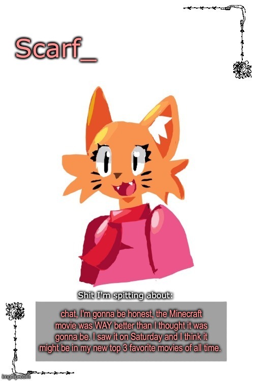 thank GOD it wasn't a flop | chat, I'm gonna be honest, the Minecraft movie was WAY better than I thought it was gonna be. I saw it on Saturday and I think it might be in my new top 3 favorite movies of all time. | image tagged in scarf annoncement template art by zerobot | made w/ Imgflip meme maker