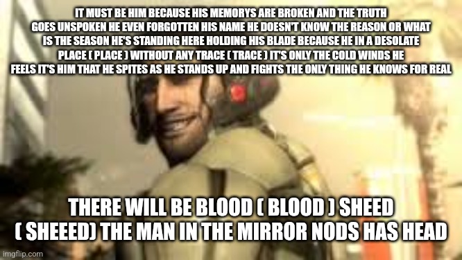 Jetstream Sam Grin | IT MUST BE HIM BECAUSE HIS MEMORYS ARE BROKEN AND THE TRUTH GOES UNSPOKEN HE EVEN FORGOTTEN HIS NAME HE DOESN'T KNOW THE REASON OR WHAT IS T | image tagged in jetstream sam grin | made w/ Imgflip meme maker