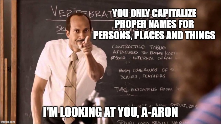 Key and Peele Substitute Teacher | YOU ONLY CAPITALIZE PROPER NAMES FOR PERSONS, PLACES AND THINGS I'M LOOKING AT YOU, A-ARON | image tagged in key and peele substitute teacher | made w/ Imgflip meme maker