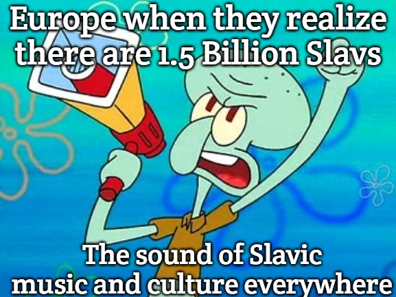 squidward megaphone | Europe when they realize there are 1.5 Billion Slavs; The sound of Slavic music and culture everywhere | image tagged in squidward megaphone,one and a half billion slavs,slavic lives matter | made w/ Imgflip meme maker