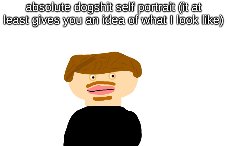 god I fucking suck ass at drawing | absolute dogshit self portrait (it at least gives you an idea of what I look like) | made w/ Imgflip meme maker