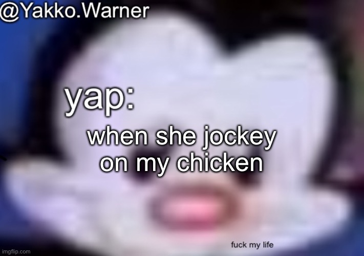 yappo i mean yakko.warner template | when she jockey on my chicken | image tagged in yappo i mean yakko warner template | made w/ Imgflip meme maker