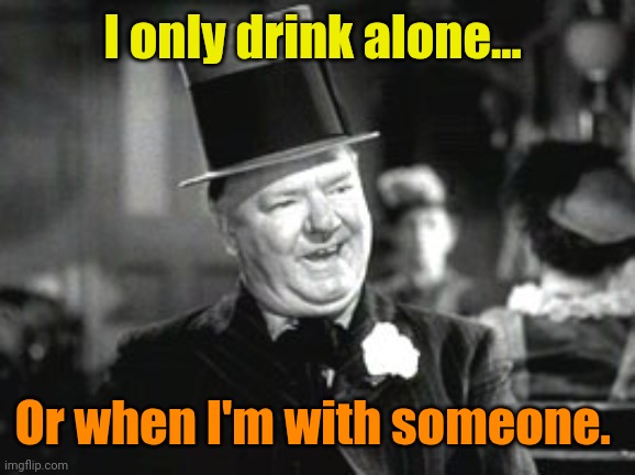 W. C. In Bar | I only drink alone... Or when I'm with someone. | image tagged in w c in bar | made w/ Imgflip meme maker