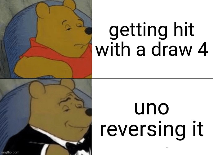 Tuxedo Winnie The Pooh | getting hit with a draw 4; uno reversing it | image tagged in memes,tuxedo winnie the pooh | made w/ Imgflip meme maker