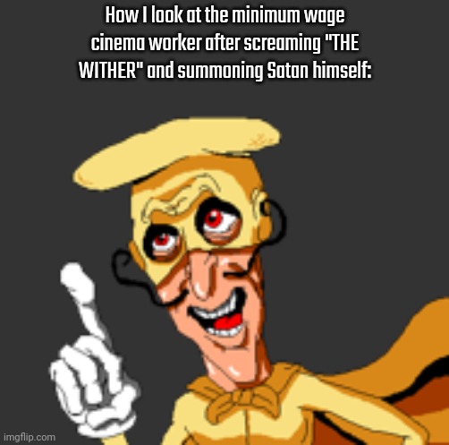 The Realistic Noise | How I look at the minimum wage cinema worker after screaming "THE WITHER" and summoning Satan himself: | image tagged in the realistic noise | made w/ Imgflip meme maker