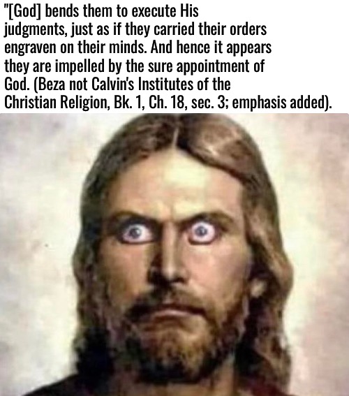 I Don't Bend Man's Will To Sin | "[God] bends them to execute His judgments, just as if they carried their orders engraven on their minds. And hence it appears they are impelled by the sure appointment of God. (Beza not Calvin's Institutes of the Christian Religion, Bk. 1, Ch. 18, sec. 3; emphasis added). | image tagged in calvinism,arminian,molinism,reformed theology 5 point calvinists,ai marionette nuanced gnostic blasphemy | made w/ Imgflip meme maker