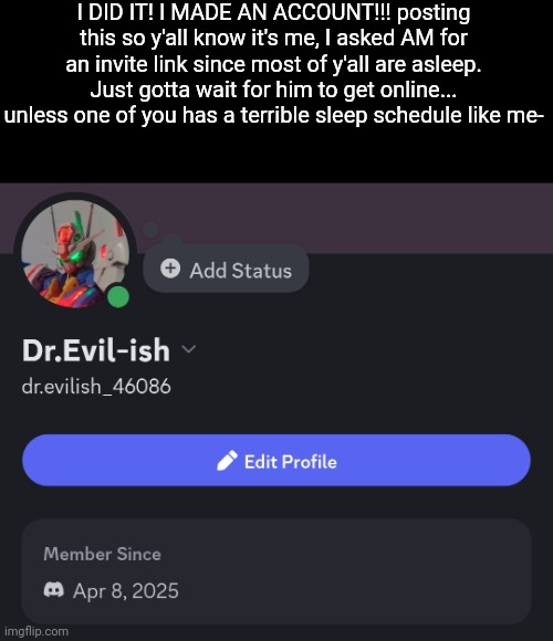 LET'S F*CKING GOOOOOOOOO | I DID IT! I MADE AN ACCOUNT!!! posting this so y'all know it's me, I asked AM for an invite link since most of y'all are asleep. Just gotta wait for him to get online... unless one of you has a terrible sleep schedule like me- | made w/ Imgflip meme maker