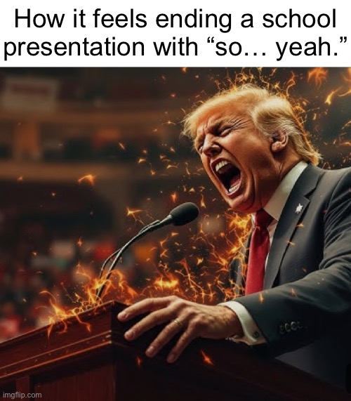 How it feels ending a school
presentation with “so… yeah.” | made w/ Imgflip meme maker