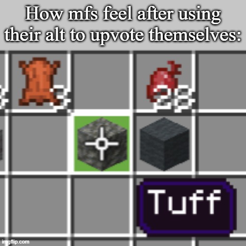 Tuff | How mfs feel after using their alt to upvote themselves: | image tagged in tuff | made w/ Imgflip meme maker
