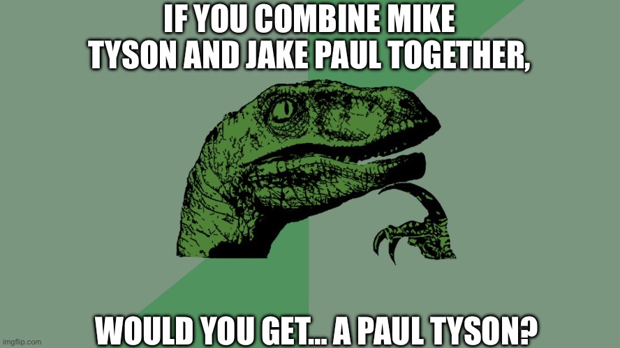 philosoraptor meme | IF YOU COMBINE MIKE TYSON AND JAKE PAUL TOGETHER, WOULD YOU GET… A PAUL TYSON? | image tagged in philosophy dinosaur | made w/ Imgflip meme maker