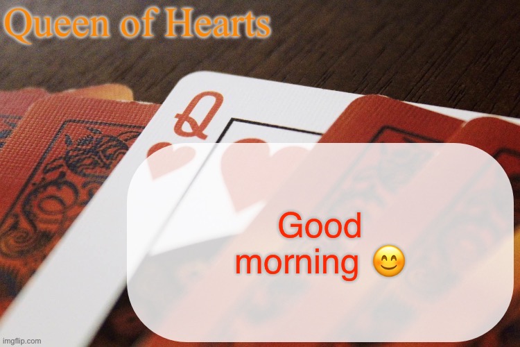 Queen of Hearts announcement | Good morning 😊 | image tagged in queen of hearts announcement | made w/ Imgflip meme maker