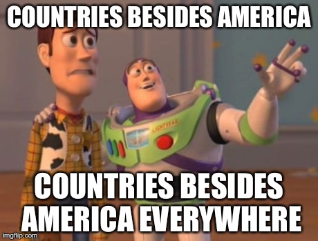 X, X Everywhere Meme | COUNTRIES BESIDES AMERICA COUNTRIES BESIDES AMERICA EVERYWHERE | image tagged in memes,x x everywhere | made w/ Imgflip meme maker